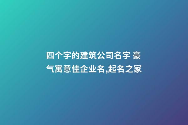 四个字的建筑公司名字 豪气寓意佳企业名,起名之家-第1张-公司起名-玄机派